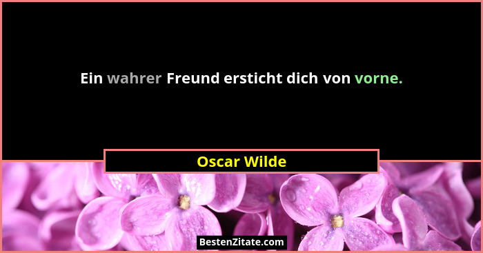 Ein wahrer Freund ersticht dich von vorne.... - Oscar Wilde