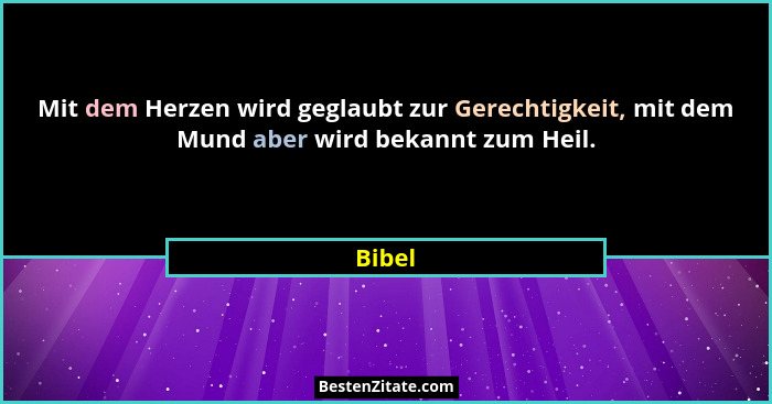 Mit dem Herzen wird geglaubt zur Gerechtigkeit, mit dem Mund aber wird bekannt zum Heil.... - Bibel