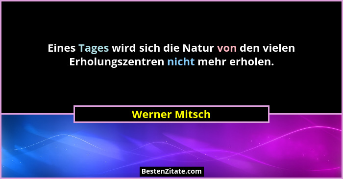 Eines Tages wird sich die Natur von den vielen Erholungszentren nicht mehr erholen.... - Werner Mitsch