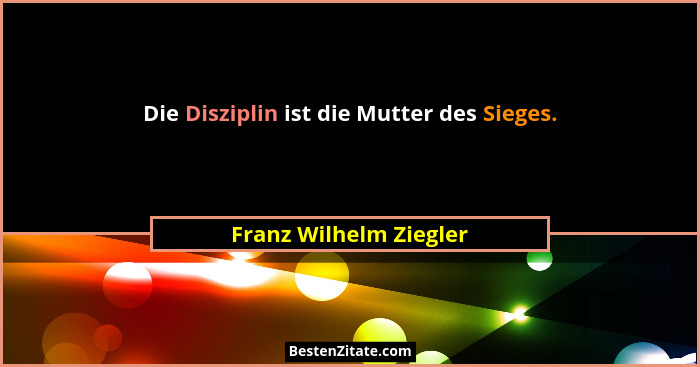 Die Disziplin ist die Mutter des Sieges.... - Franz Wilhelm Ziegler