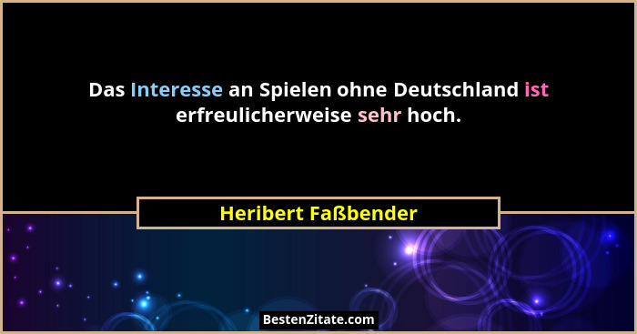 Das Interesse an Spielen ohne Deutschland ist erfreulicherweise sehr hoch.... - Heribert Faßbender