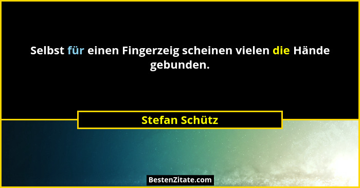 Selbst für einen Fingerzeig scheinen vielen die Hände gebunden.... - Stefan Schütz