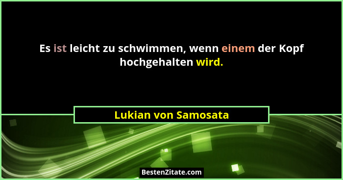 Es ist leicht zu schwimmen, wenn einem der Kopf hochgehalten wird.... - Lukian von Samosata