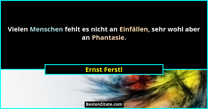 Vielen Menschen fehlt es nicht an Einfällen, sehr wohl aber an Phantasie.... - Ernst Ferstl