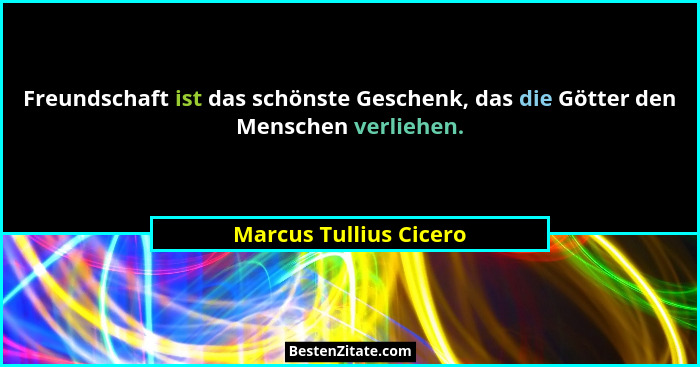 Freundschaft ist das schönste Geschenk, das die Götter den Menschen verliehen.... - Marcus Tullius Cicero