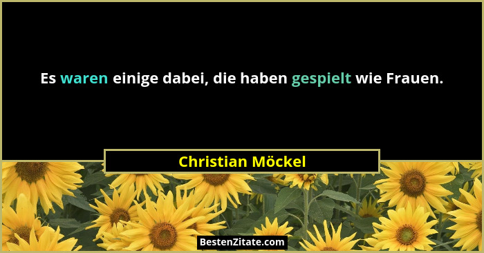 Es waren einige dabei, die haben gespielt wie Frauen.... - Christian Möckel