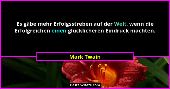 Es gäbe mehr Erfolgsstreben auf der Welt, wenn die Erfolgreichen einen glücklicheren Eindruck machten.... - Mark Twain